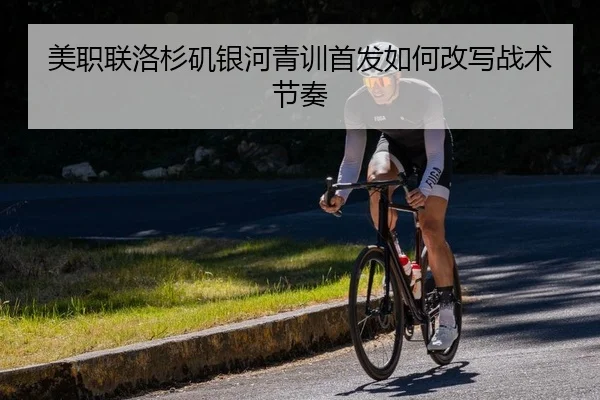 美职联洛杉矶银河青训首发如何改写战术节奏